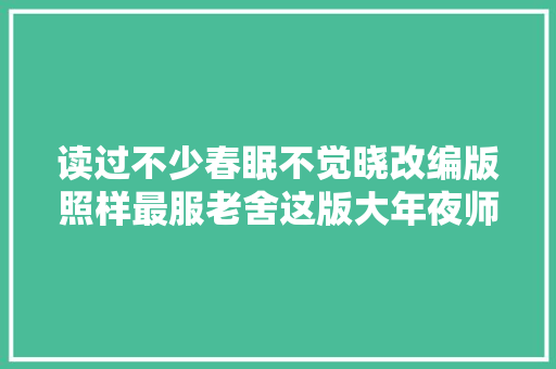 读过不少春眠不觉晓改编版照样最服老舍这版大年夜师级的幽默
