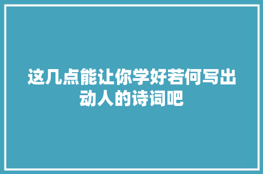 这几点能让你学好若何写出动人的诗词吧