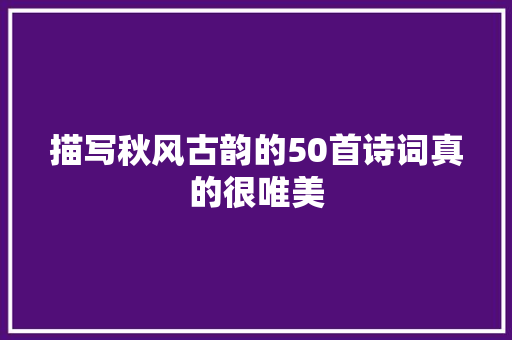 描写秋风古韵的50首诗词真的很唯美