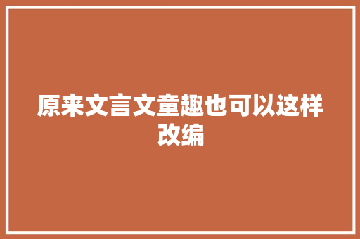 原来文言文童趣也可以这样改编 原来文言文童趣也可以这样改编