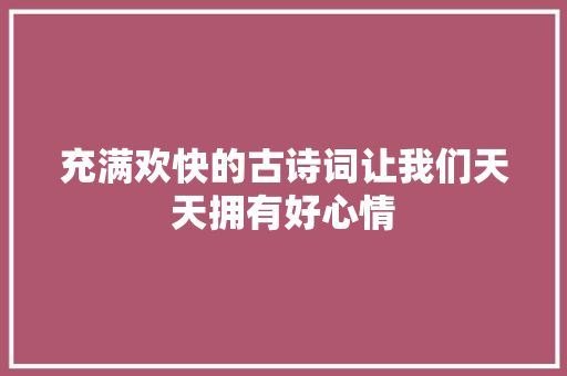 充满欢快的古诗词让我们天天拥有好心情 充满欢快的古诗词让我们天天拥有好心情