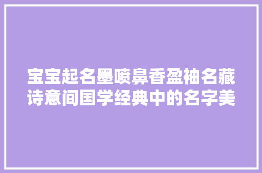宝宝起名墨喷鼻香盈袖名藏诗意间国学经典中的名字美学