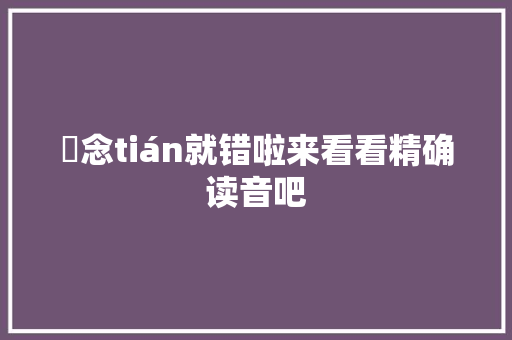 藟念tián就错啦来看看精确读音吧