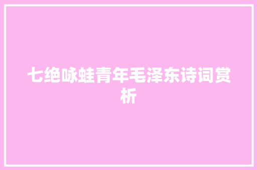 七绝咏蛙青年毛泽东诗词赏析