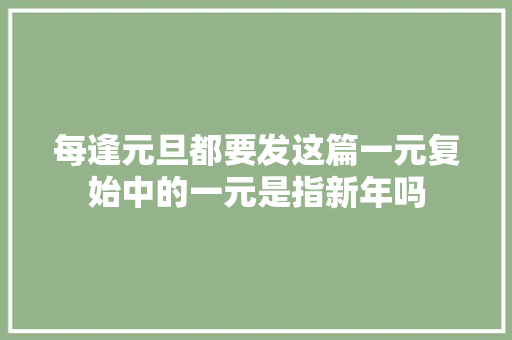每逢元旦都要发这篇一元复始中的一元是指新年吗