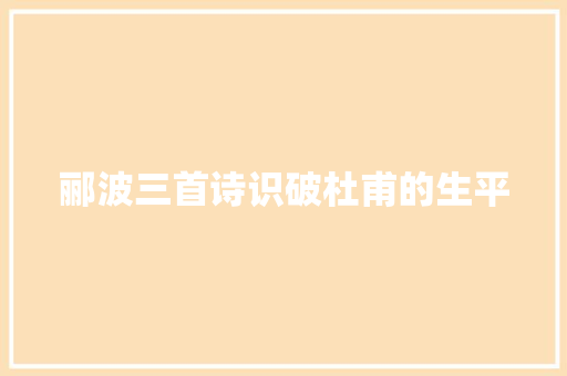 郦波三首诗识破杜甫的生平 郦波三首诗识破杜甫的生平