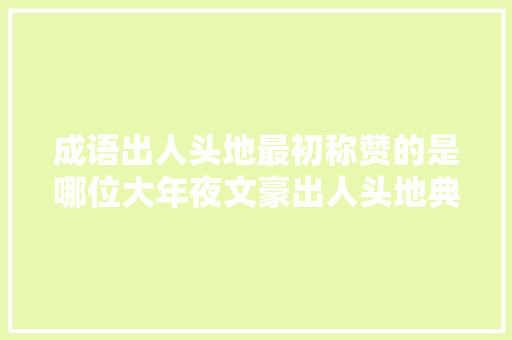 成语出人头地最初称赞的是哪位大年夜文豪出人头地典故介绍 蚂蚁小教室9月9日谜底