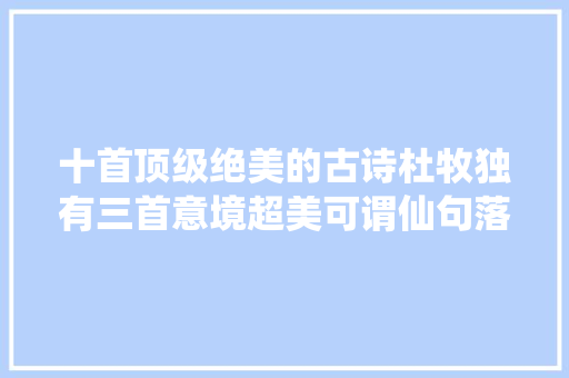十首顶级绝美的古诗杜牧独有三首意境超美可谓仙句落世间