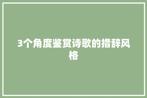 3个角度鉴赏诗歌的措辞风格
