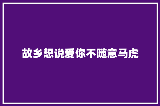 故乡想说爱你不随意马虎