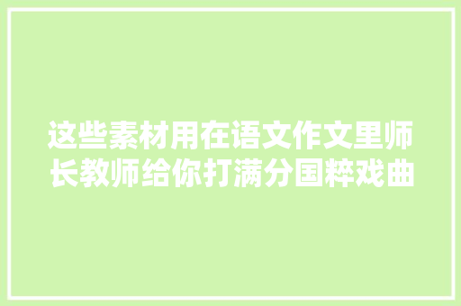 这些素材用在语文作文里师长教师给你打满分国粹戏曲台词