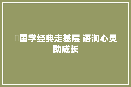 ​国学经典走基层 语润心灵助成长