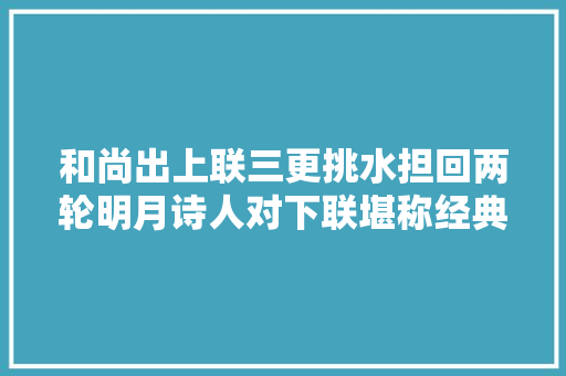 和尚出上联三更挑水担回两轮明月诗人对下联堪称经典