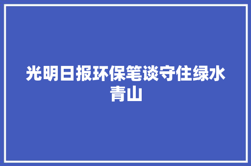 光明日报环保笔谈守住绿水青山