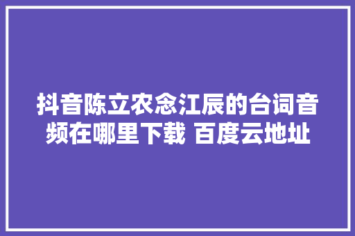 抖音陈立农念江辰的台词音频在哪里下载 百度云地址分享