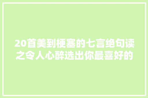 20首美到梗塞的七言绝句读之令人心醉选出你最喜好的一首