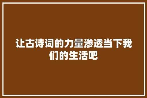 让古诗词的力量渗透当下我们的生活吧