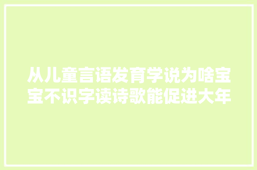 从儿童言语发育学说为啥宝宝不识字读诗歌能促进大年夜脑发育 从儿童言语发育学说为啥宝宝不识字读诗歌能促进大年夜脑发育