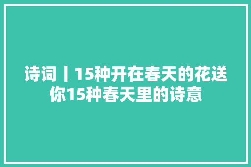 诗词丨15种开在春天的花送你15种春天里的诗意