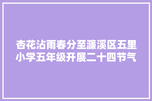杏花沾雨春分至濂溪区五里小学五年级开展二十四节气古诗诵读活动