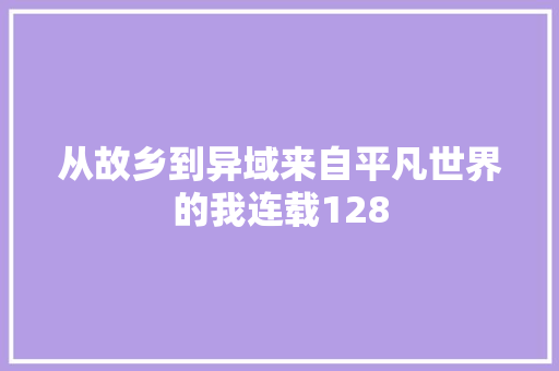从故乡到异域来自平凡世界的我连载128 从故乡到异域来自平凡世界的我连载128