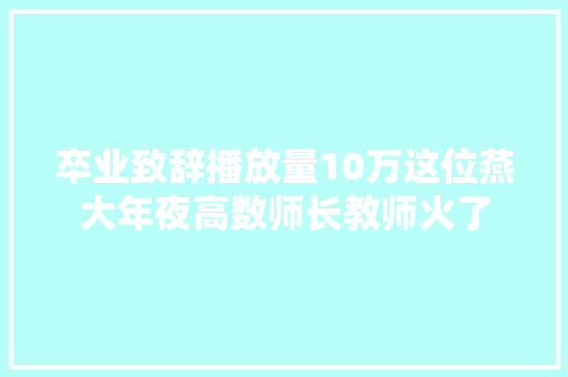卒业致辞播放量10万这位燕大年夜高数师长教师火了