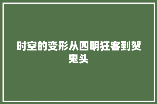 时空的变形从四明狂客到贺鬼头 时空的变形从四明狂客到贺鬼头