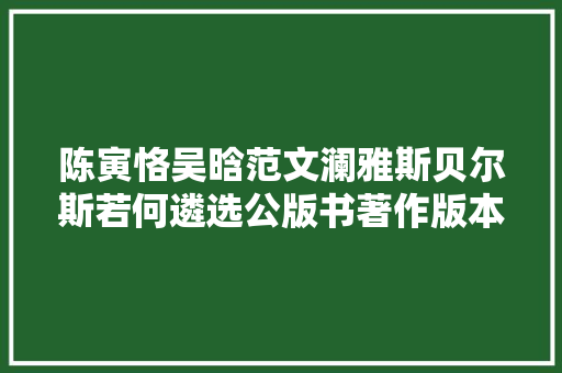 陈寅恪吴晗范文澜雅斯贝尔斯若何遴选公版书著作版本