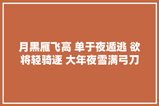 月黑雁飞高 单于夜遁逃 欲将轻骑逐 大年夜雪满弓刀