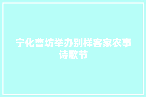 宁化曹坊举办别样客家农事诗歌节