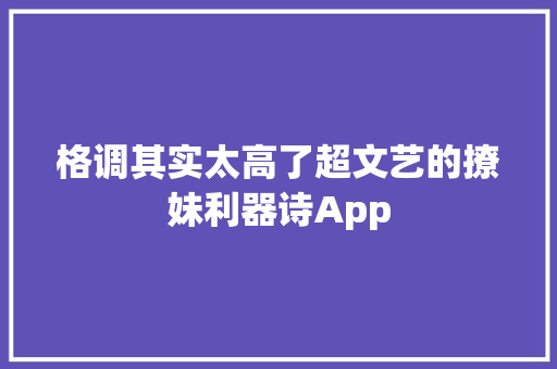 格调其实太高了超文艺的撩妹利器诗App 格调其实太高了超文艺的撩妹利器诗App