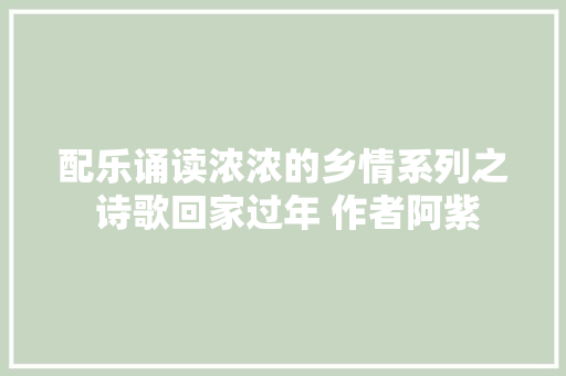 配乐诵读浓浓的乡情系列之 诗歌回家过年 作者阿紫