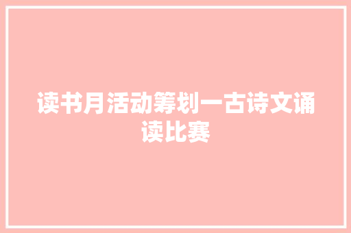 读书月活动筹划一古诗文诵读比赛 读书月活动筹划一古诗文诵读比赛