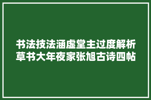 书法技法涵虚堂主过度解析草书大年夜家张旭古诗四帖前三行