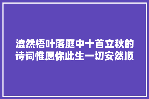 溘然梧叶落庭中十首立秋的诗词惟愿你此生一切安然顺遂​