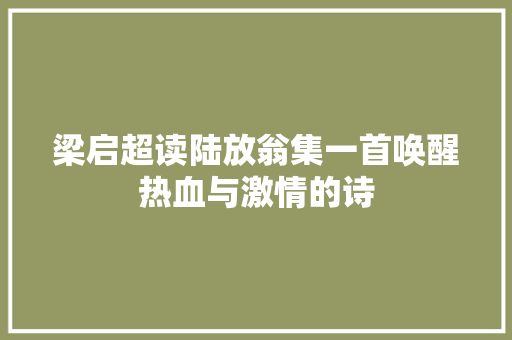 梁启超读陆放翁集一首唤醒热血与激情的诗