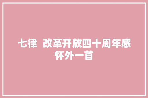 七律  改革开放四十周年感怀外一首 七律  改革开放四十周年感怀外一首