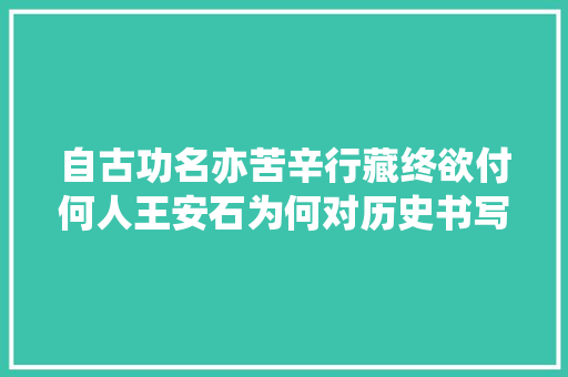 自古功名亦苦辛行藏终欲付何人王安石为何对历史书写有看法