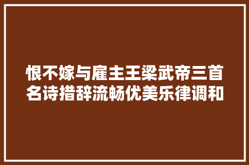 恨不嫁与雇主王梁武帝三首名诗措辞流畅优美乐律调和折衷