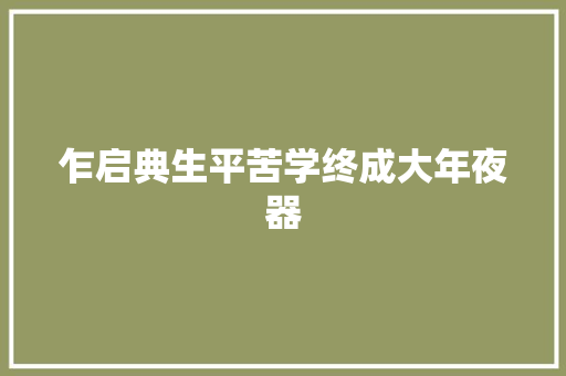 乍启典生平苦学终成大年夜器