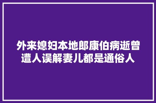 外来媳妇本地郎康伯病逝曾遭人误解妻儿都是通俗人 外来媳妇本地郎康伯病逝曾遭人误解妻儿都是通俗人