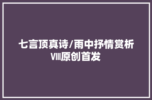 七言顶真诗/雨中抒情赏析Ⅷ原创首发 七言顶真诗/雨中抒情赏析Ⅷ原创首发