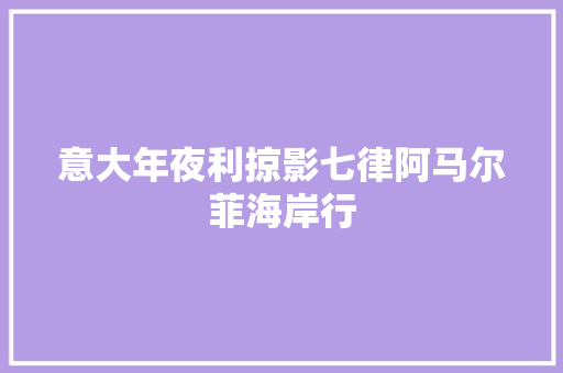 意大年夜利掠影七律阿马尔菲海岸行 意大年夜利掠影七律阿马尔菲海岸行