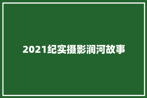 2021纪实摄影涧河故事 2021纪实摄影涧河故事