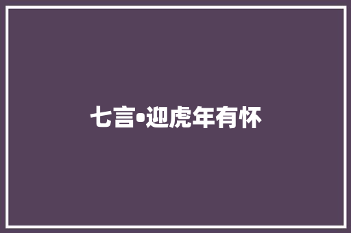 七言•迎虎年有怀 七言•迎虎年有怀