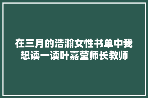 在三月的浩瀚女性书单中我想读一读叶嘉莹师长教师 在三月的浩瀚女性书单中我想读一读叶嘉莹师长教师