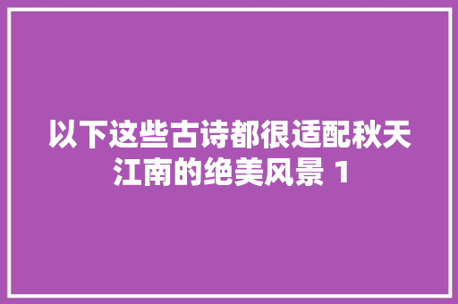 以下这些古诗都很适配秋天江南的绝美风景 1