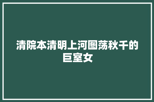 清院本清明上河图荡秋千的巨室女