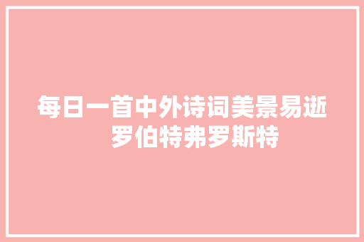 每日一首中外诗词美景易逝    罗伯特弗罗斯特