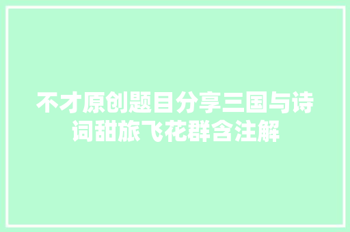 不才原创题目分享三国与诗词甜旅飞花群含注解
